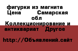 фигурки из магнита  › Цена ­ 50 - Самарская обл. Коллекционирование и антиквариат » Другое   